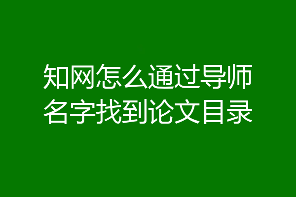 知网怎么通过导师名字找到论文目录