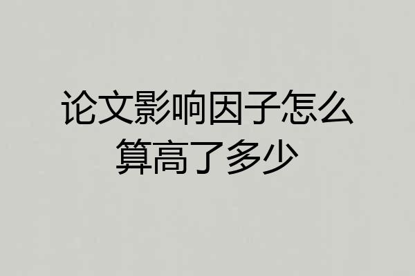论文影响因子怎么算高了多少