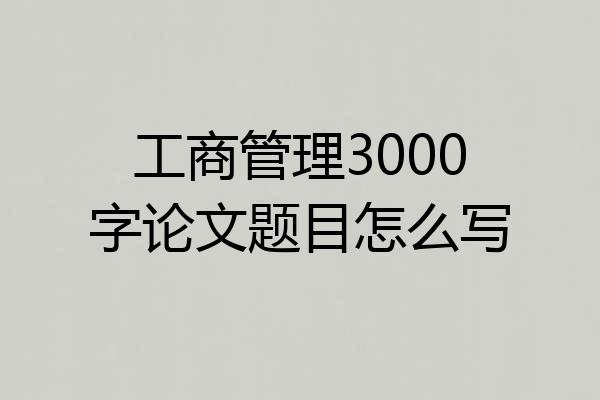 工商管理3000字论文题目怎么写