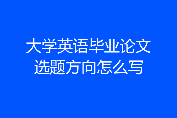 大学英语毕业论文选题方向怎么写