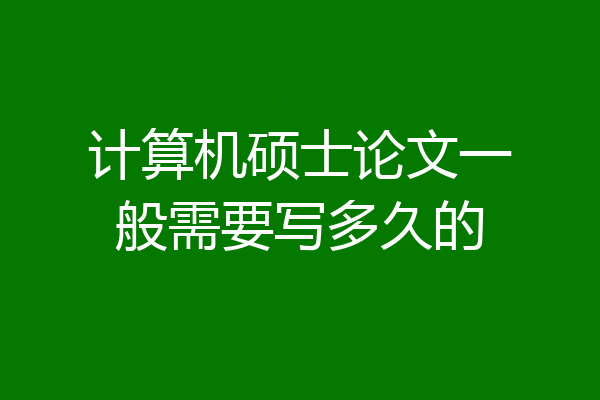 计算机硕士论文一般需要写多久的