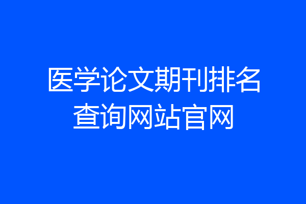 医学论文期刊排名查询网站官网