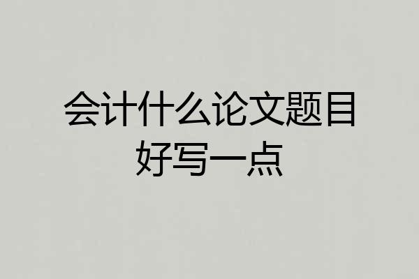 会计什么论文题目好写一点