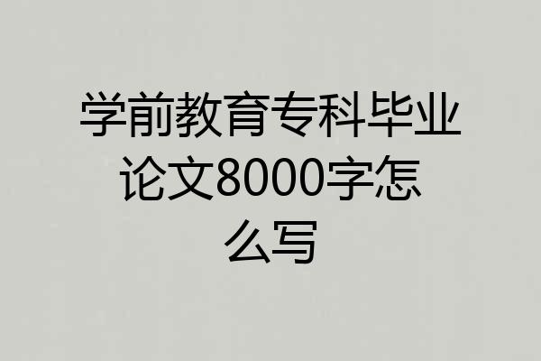 学前教育专科毕业论文8000字怎么写