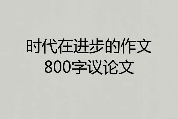 时代在进步的作文800字议论文