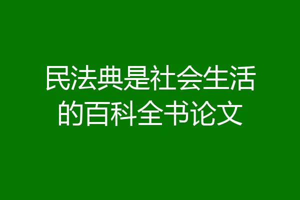 民法典是社会生活的百科全书论文