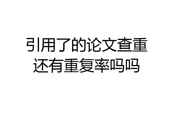 引用了的论文查重还有重复率吗吗