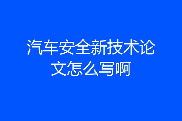 汽车安全新技术论文怎么写啊