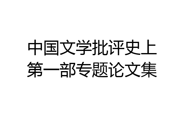 中国文学批评史上第一部专题论文集