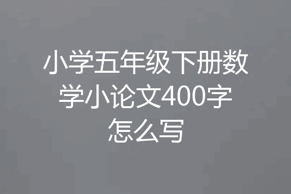 小学五年级下册数学小论文400字怎么写