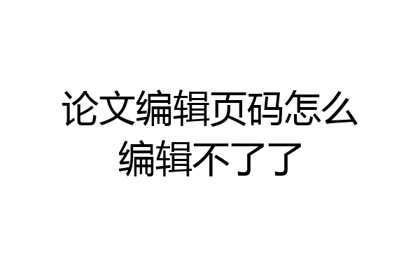 论文编辑页码怎么编辑不了了