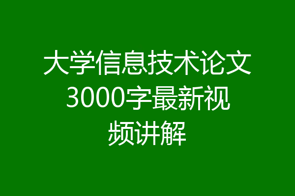 大学信息技术论文3000字最新视频讲解