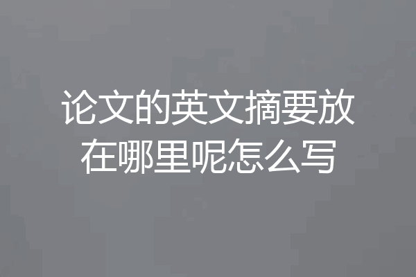 论文的英文摘要放在哪里呢怎么写