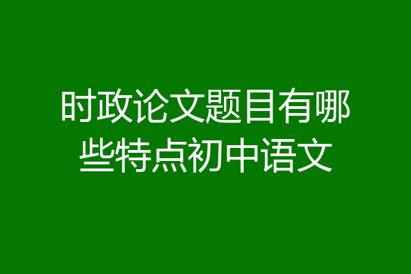 时政论文题目有哪些特点初中语文