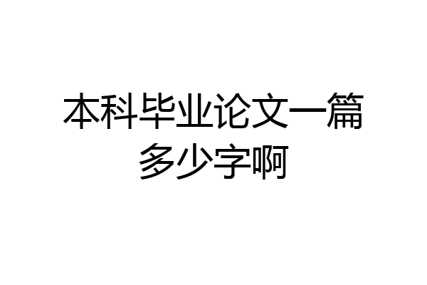 本科毕业论文一篇多少字啊