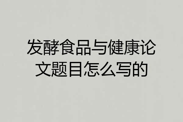 发酵食品与健康论文题目怎么写的