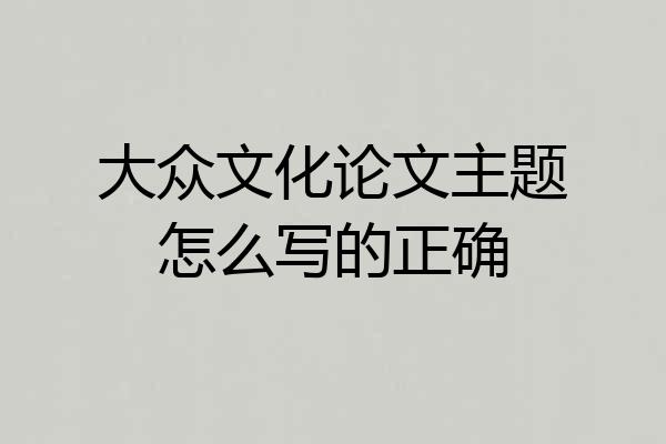 大众文化论文主题怎么写的正确