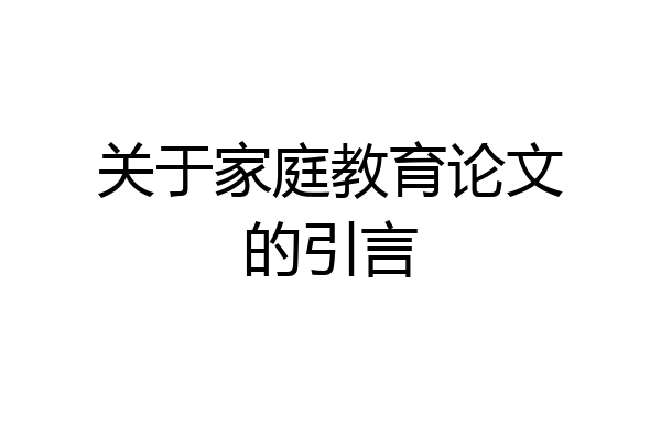 关于家庭教育论文的引言