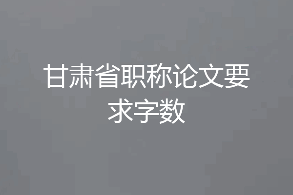 甘肃省职称论文要求字数