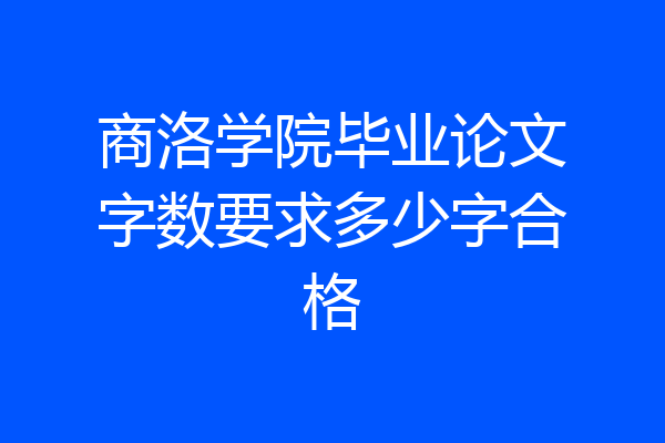 商洛学院毕业论文字数要求多少字合格