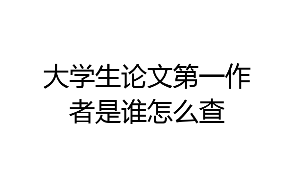 大学生论文第一作者是谁怎么查