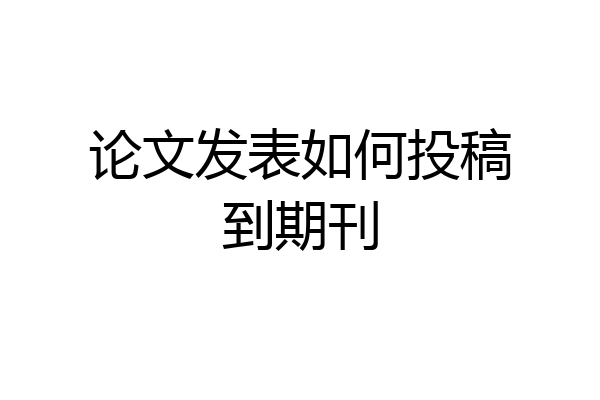 论文发表如何投稿到期刊