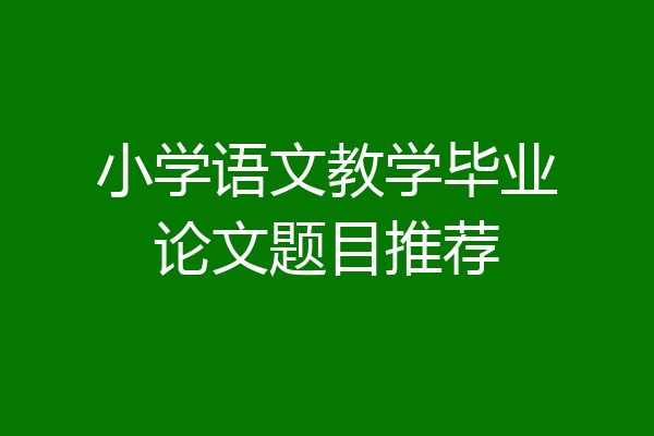 小学语文教学毕业论文题目推荐