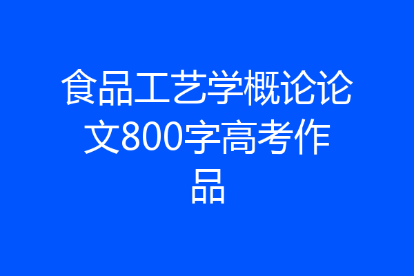 食品工艺学概论论文800字高考作品