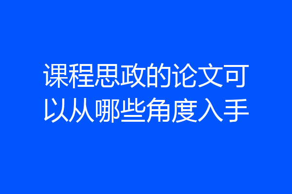 课程思政的论文可以从哪些角度入手
