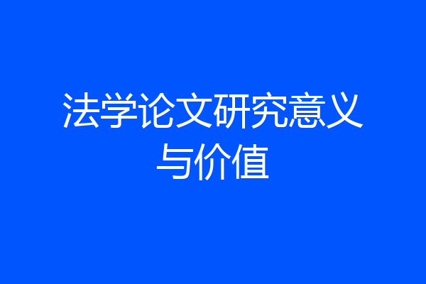 法学论文研究意义与价值