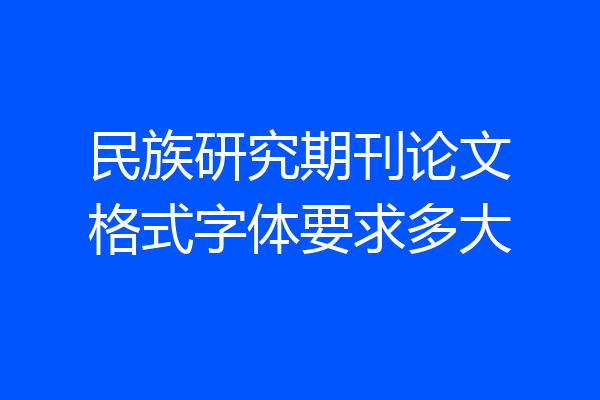 民族研究期刊论文格式字体要求多大