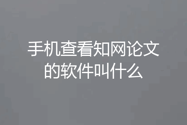 手机查看知网论文的软件叫什么