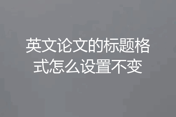 英文论文的标题格式怎么设置不变