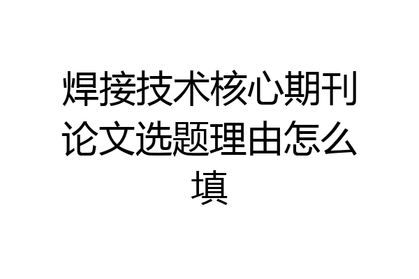 焊接技术核心期刊论文选题理由怎么填