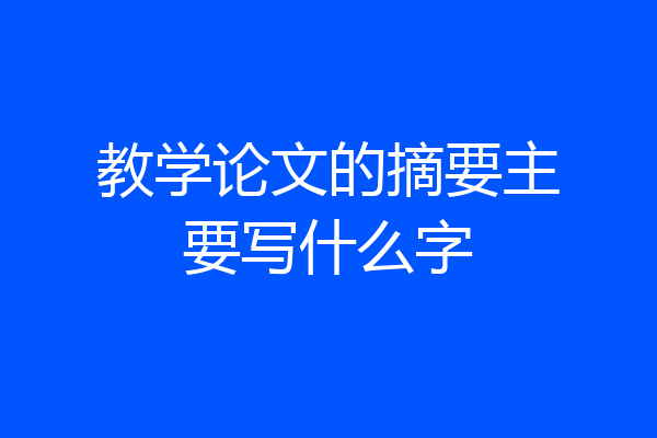 教学论文的摘要主要写什么字