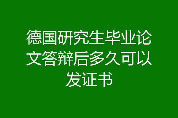 德国研究生毕业论文答辩后多久可以发证书