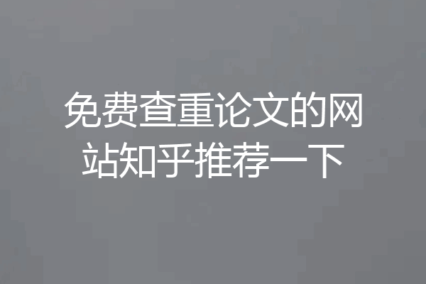 免费查重论文的网站知乎推荐一下