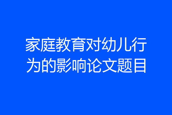 家庭教育对幼儿行为的影响论文题目