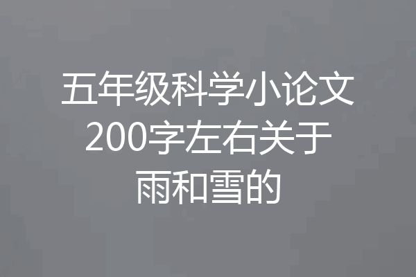 五年级科学小论文200字左右关于雨和雪的