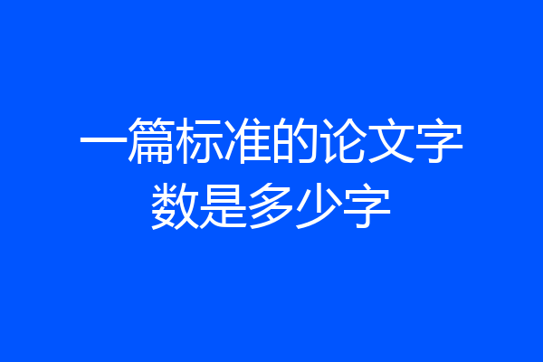 一篇标准的论文字数是多少字