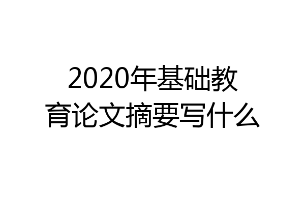 2020年基础教育论文摘要写什么