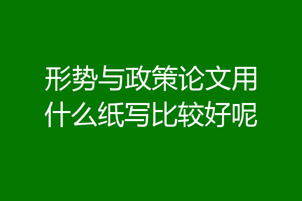 形势与政策论文用什么纸写比较好呢