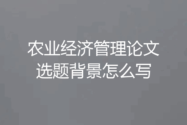 农业经济管理论文选题背景怎么写