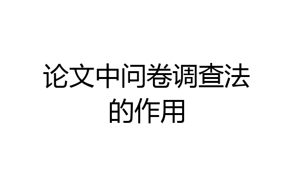 论文中问卷调查法的作用