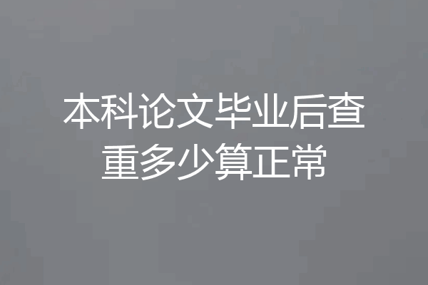 本科论文毕业后查重多少算正常