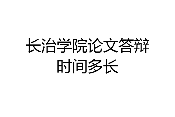 长治学院论文答辩时间多长