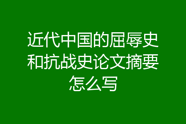 近代中国的屈辱史和抗战史论文摘要怎么写