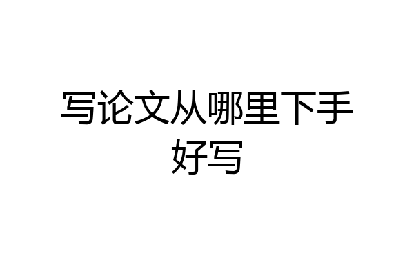 写论文从哪里下手好写