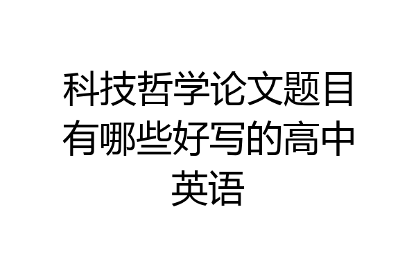 科技哲学论文题目有哪些好写的高中英语
