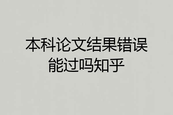 本科论文结果错误能过吗知乎